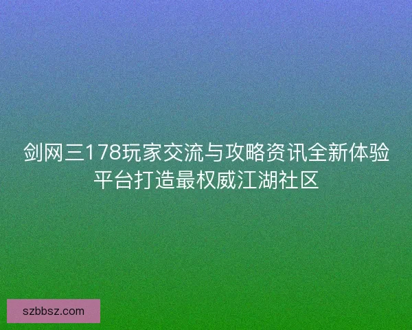 剑网三178玩家交流与攻略资讯全新体验平台打造最权威江湖社区